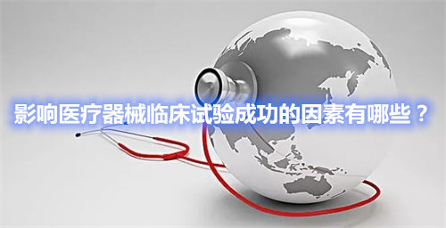 影響醫(yī)療器械臨床試驗成功的因素有哪些？