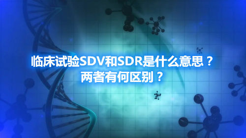 臨床試驗(yàn)SDV和SDR是什么意思？?jī)烧哂泻螀^(qū)別？