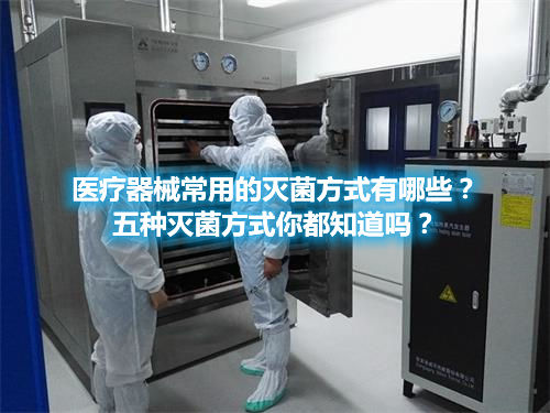 醫(yī)療器械常用的滅菌方式有哪些？五種滅菌方式你都知道嗎？