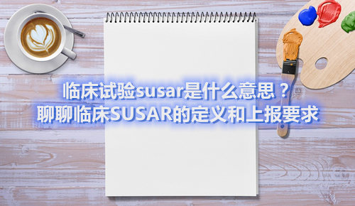 臨床試驗(yàn)susar是什么意思？聊聊臨床SUSAR的定義和上報(bào)要求(圖1)