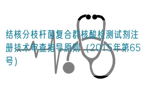 結(jié)核分枝桿菌復(fù)合群核酸檢測試劑注冊技術(shù)審查指導(dǎo)原則（2015年第65號）(圖1)