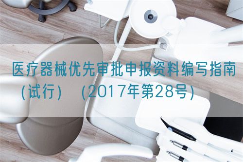 醫(yī)療器械優(yōu)先審批申報資料編寫指南(試行)(2017年第28號)(圖1) 醫(yī)療器械優(yōu)先審批申報資料編寫指南(試行)(2017年第28號)(圖1)