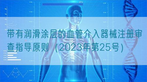 帶有潤滑涂層的血管介入器械注冊審查指導(dǎo)原則(2023年第25號)(圖1) 帶有潤滑涂層的血管介入器械注冊審查指導(dǎo)原則(2023年第25號)(圖1)