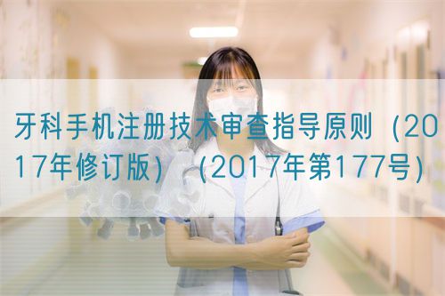 牙科手機注冊技術(shù)審查指導(dǎo)原則（2017年修訂版）（2017年第177號）