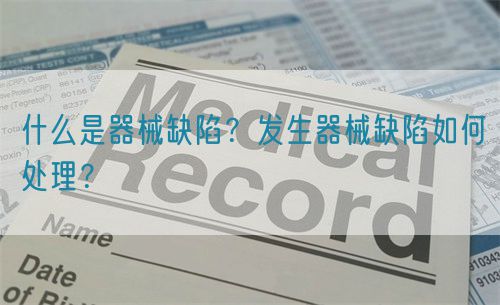 什么是器械缺陷？發(fā)生器械缺陷如何處理？(圖1)