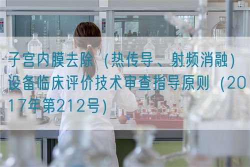 子宮內(nèi)膜去除（熱傳導、射頻消融）設備臨床評價技術(shù)審查指導原則（2017年第212號）(圖1)