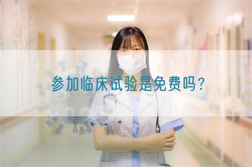參加臨床試驗(yàn)是免費(fèi)嗎？(圖1)