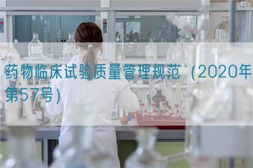 藥物臨床試驗質(zhì)量管理規(guī)范（2020年第57號）
