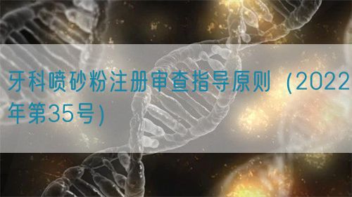 牙科噴砂粉注冊(cè)審查指導(dǎo)原則(2022年第35號(hào))(圖1) 牙科噴砂粉注冊(cè)審查指導(dǎo)原則(2022年第35號(hào))(圖1)