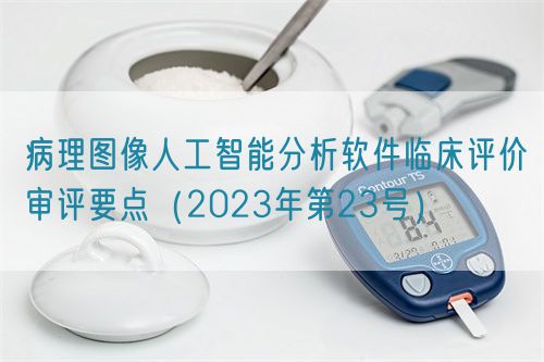 病理圖像人工智能分析軟件臨床評價審評要點(diǎn)（2023年第23號）