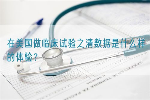 在美國(guó)做臨床試驗(yàn)之清數(shù)據(jù)是什么樣的體驗(yàn)？(圖1)