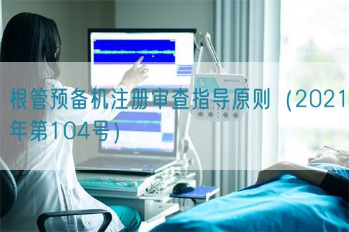 根管預(yù)備機(jī)注冊(cè)審查指導(dǎo)原則（2021年第104號(hào)）