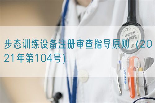 步態(tài)訓(xùn)練設(shè)備注冊(cè)審查指導(dǎo)原則（2021年第104號(hào)）