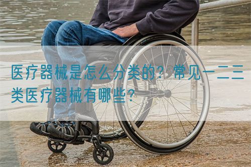 醫(yī)療器械是怎么分類的？常見一二三類醫(yī)療器械有哪些？(圖1)