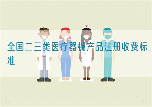 全國二三類醫(yī)療器械產(chǎn)品注冊收費(fèi)標(biāo)準(zhǔn)(圖1)