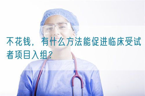 不花錢，有什么方法能促進臨床受試者項目入組？(圖1)