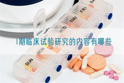 I期臨床試驗(yàn)研究的內(nèi)容有哪些(圖1)