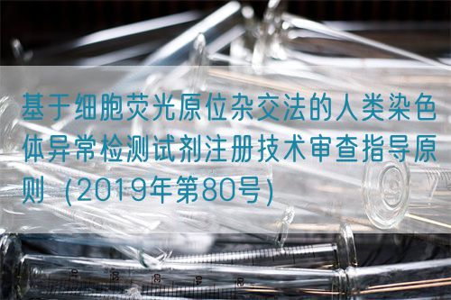 基于細(xì)胞熒光原位雜交法的人類(lèi)染色體異常檢測(cè)試劑注冊(cè)技術(shù)審查指導(dǎo)原則（2019年第80號(hào)）(圖1)