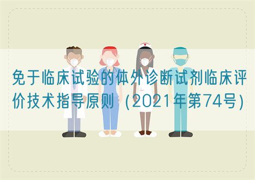 免于臨床試驗(yàn)的體外診斷試劑臨床評(píng)價(jià)技術(shù)指導(dǎo)原則（2021年第74號(hào)）