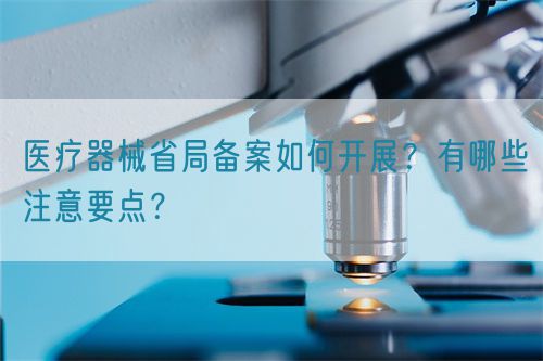 醫(yī)療器械省局備案如何開展？有哪些注意要點？(圖1)