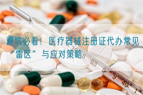 避坑必看！醫(yī)療器械注冊(cè)證代辦常見(jiàn)“雷區(qū)”與應(yīng)對(duì)策略(圖1)