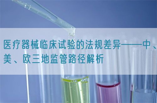 醫(yī)療器械臨床試驗的法規(guī)差異——中、美、歐三地監(jiān)管路徑解析(圖1)