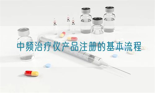 中頻治療儀產(chǎn)品注冊的基本流程(圖1)