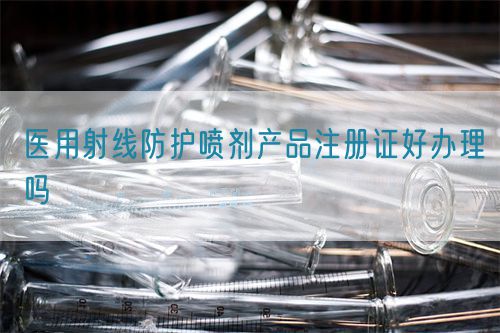 醫(yī)用射線防護(hù)噴劑產(chǎn)品注冊(cè)證好辦理嗎(圖1)