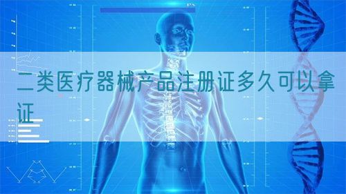二類醫(yī)療器械產(chǎn)品注冊(cè)證多久可以拿證