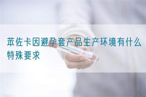 苯佐卡因避孕套產(chǎn)品生產(chǎn)環(huán)境有什么特殊要求(圖1)