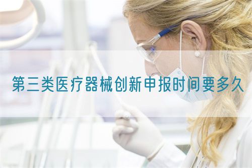 第三類醫(yī)療器械創(chuàng)新申報時間要多久(圖1)