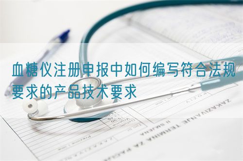 血糖儀注冊申報中如何編寫符合法規(guī)要求的產品技術要求(圖1)