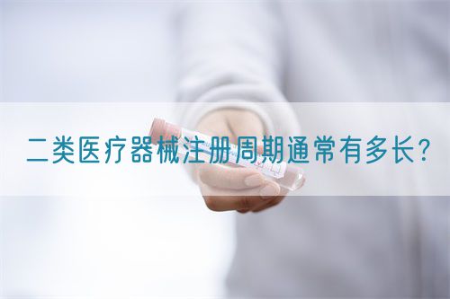 二類醫(yī)療器械注冊周期通常有多長？(圖1)