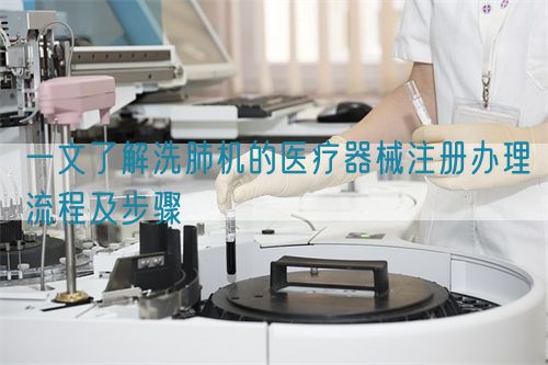 一文了解洗肺機的醫(yī)療器械注冊辦理流程及步驟(圖1)
