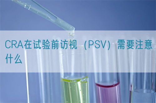 CRA在試驗(yàn)前訪視（PSV）需要注意什么(圖1)