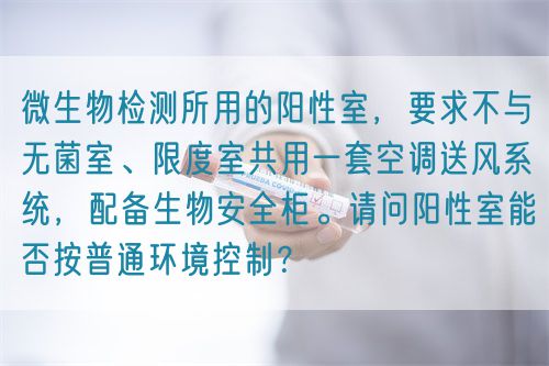 微生物檢測所用的陽性室，要求不與無菌室、限度室共用一套空調(diào)送風(fēng)系統(tǒng)，配備生物安全柜。請問陽性室能否按普通環(huán)境控制？