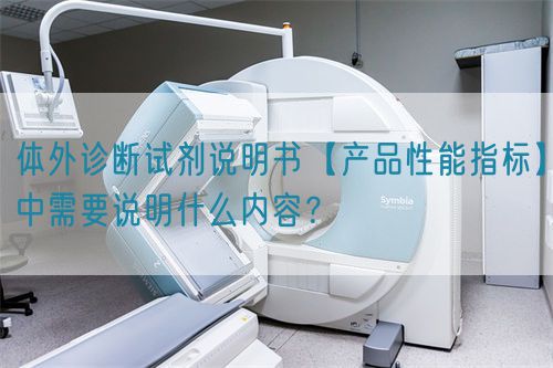 體外診斷試劑說(shuō)明書(shū)【產(chǎn)品性能指標(biāo)】中需要說(shuō)明什么內(nèi)容？(圖1)