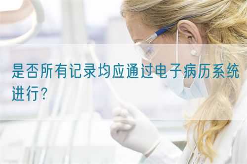 是否所有記錄均應(yīng)通過(guò)電子病歷系統(tǒng)進(jìn)行？(圖1)