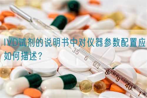 IVD試劑的說明書中對儀器參數(shù)配置應(yīng)如何描述？