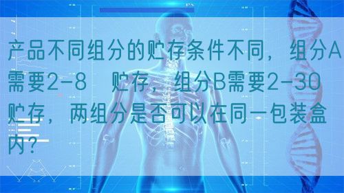 產(chǎn)品不同組分的貯存條件不同，組分A需要2-8℃貯存，組分B需要2-30℃貯存，兩組分是否可以在同一包裝盒內(nèi)？(圖1)