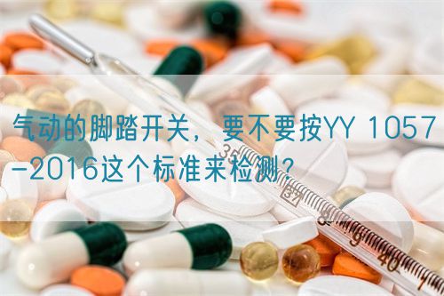 氣動(dòng)的腳踏開關(guān)，要不要按YY 1057-2016這個(gè)標(biāo)準(zhǔn)來檢測？(圖1)