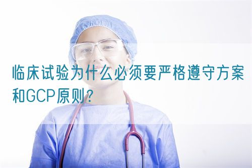 臨床試驗(yàn)為什么必須要嚴(yán)格遵守方案和GCP原則？(圖1)