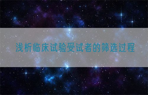 淺析臨床試驗(yàn)受試者的篩選過(guò)程(圖1)