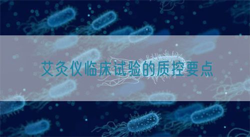 艾灸儀臨床試驗的質(zhì)控要點