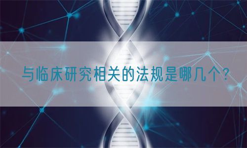 與臨床研究相關的法規(guī)是哪幾個？(圖1)